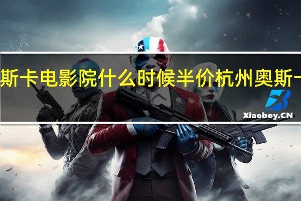 杭州奥斯卡电影院什么时候半价 杭州奥斯卡电影大世界