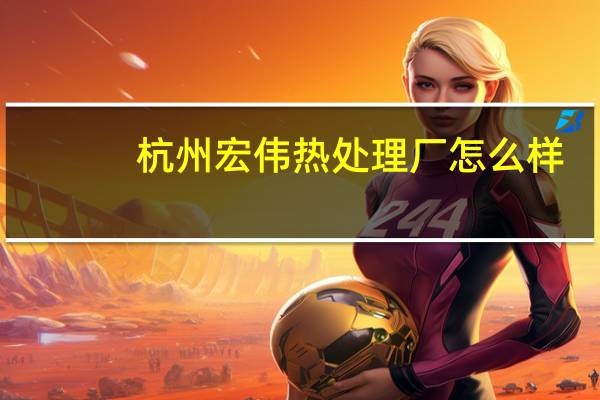 杭州宏伟热处理厂怎么样