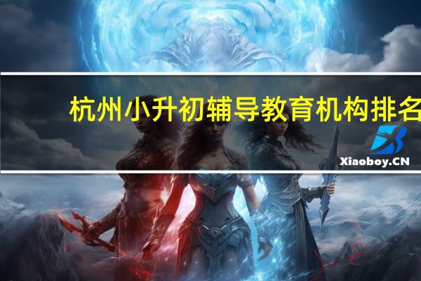 杭州小升初辅导教育机构排名