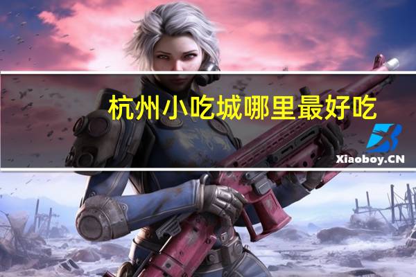 杭州小吃城哪里最好吃