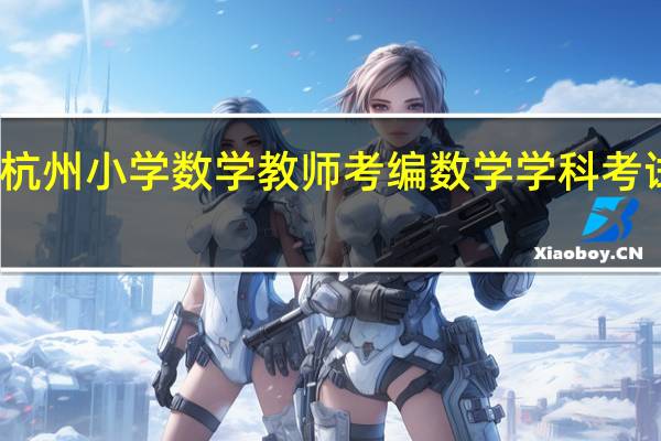 杭州小学数学教师考编数学学科考试内容