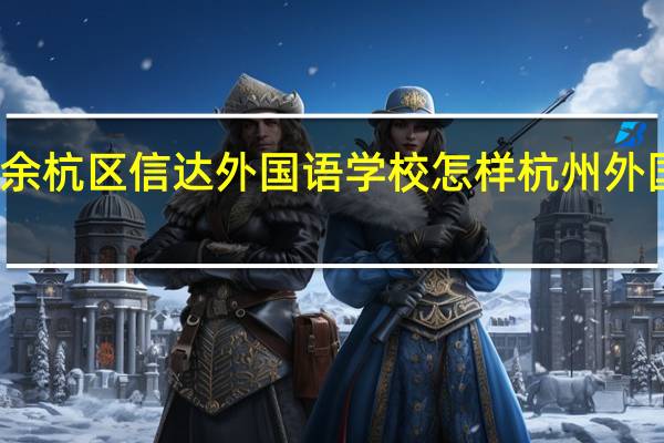 杭州市余杭区信达外国语学校怎样 杭州外国语学校招生