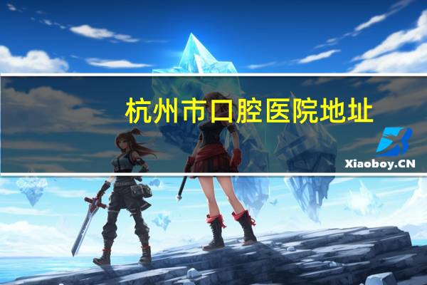 杭州市口腔医院地址？浙江省口腔医院秋涛北路地址
