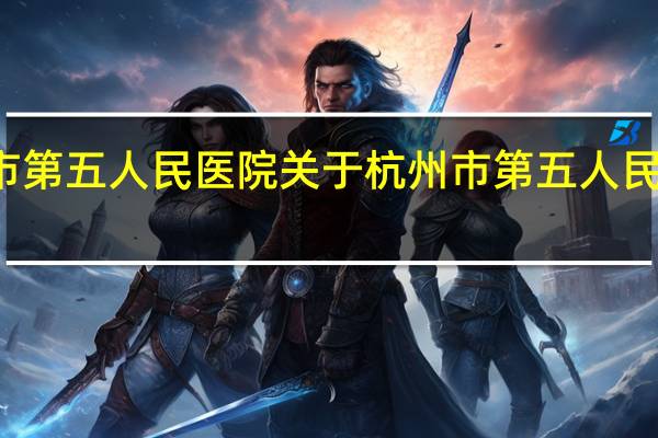 杭州市第五人民医院 关于杭州市第五人民医院的介绍