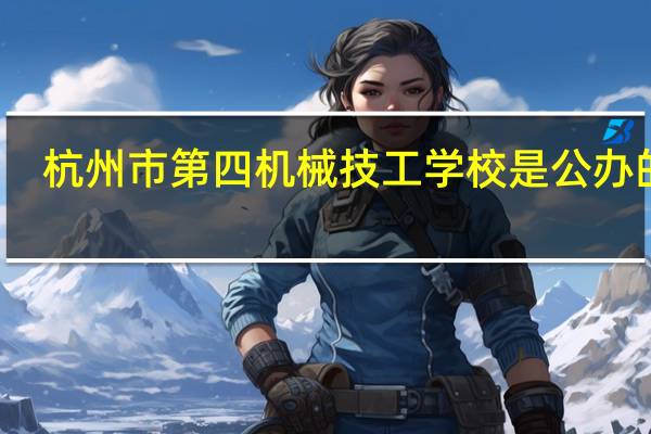 杭州市第四机械技工学校是公办的吗