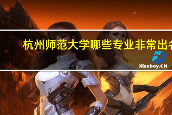 杭州师范大学哪些专业非常出名