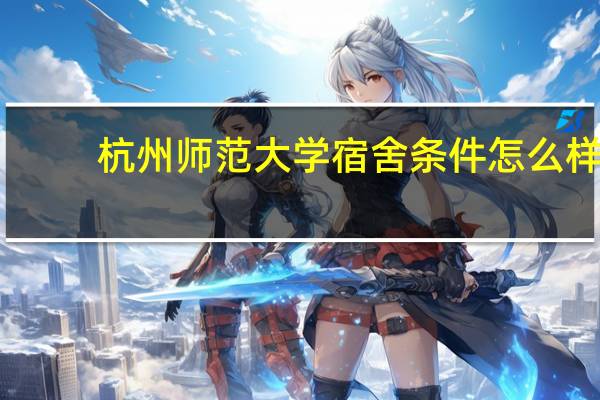 杭州师范大学宿舍条件怎么样（杭州师范大学宿舍）