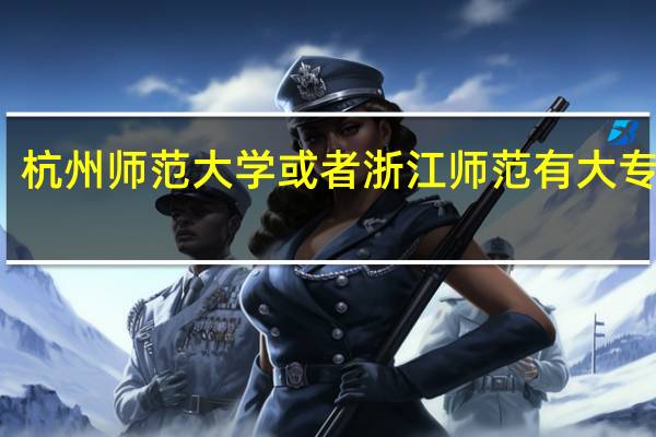 杭州师范大学或者浙江师范有大专的吗