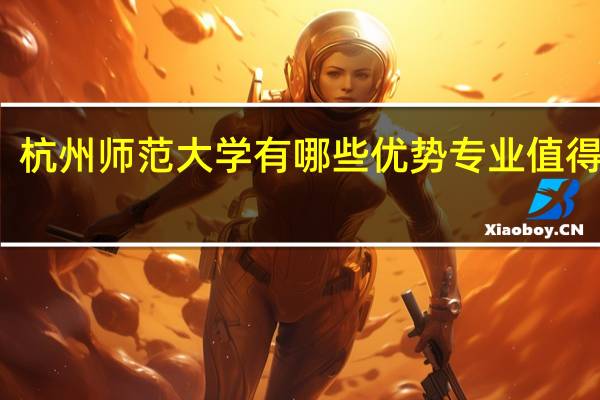 杭州师范大学有哪些优势专业值得推荐