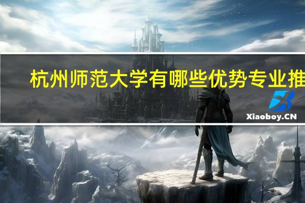 杭州师范大学有哪些优势专业推荐