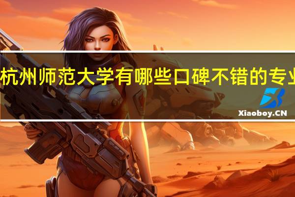 杭州师范大学有哪些口碑不错的专业推荐