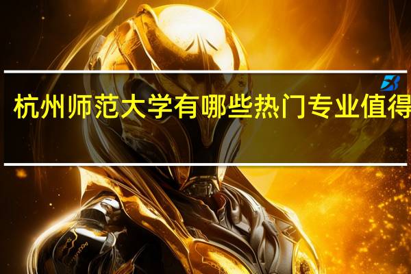 杭州师范大学有哪些热门专业值得推荐