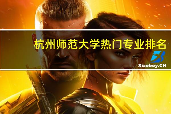杭州师范大学热门专业排名