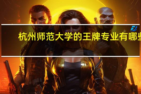 杭州师范大学的王牌专业有哪些
