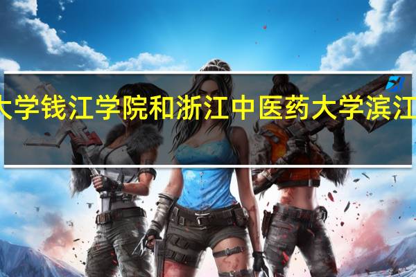 杭州师范大学钱江学院和浙江中医药大学滨江学院的专业对比