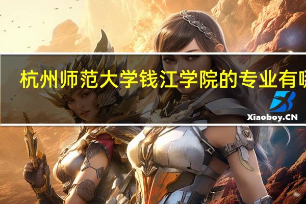 杭州师范大学钱江学院的专业有哪些