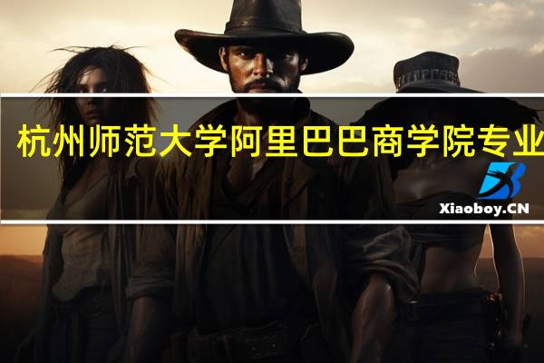 杭州师范大学阿里巴巴商学院专业简介