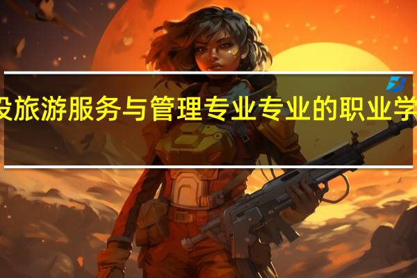 杭州开设旅游服务与管理专业专业的职业学校名单有哪些