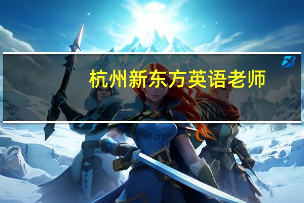 杭州新东方英语老师（杭州新东方英语）