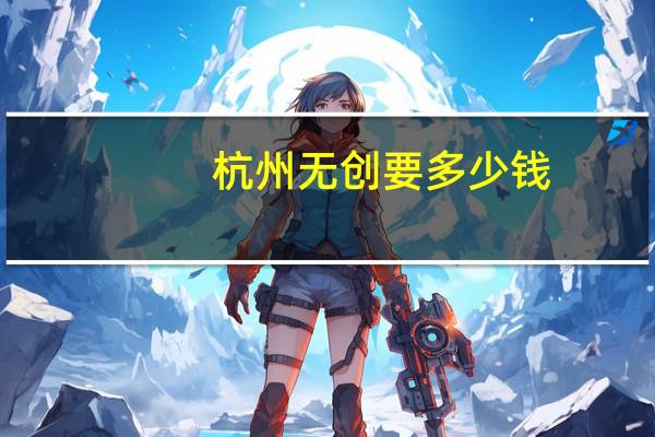 杭州无创要多少钱(杭州纽创电子厂怎么样)