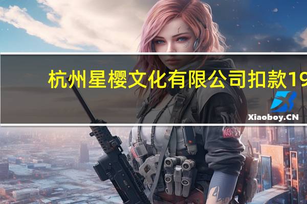 杭州星樱文化有限公司扣款19.90是什么款