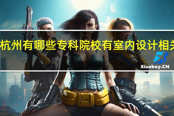 杭州有哪些专科院校有室内设计相关专业