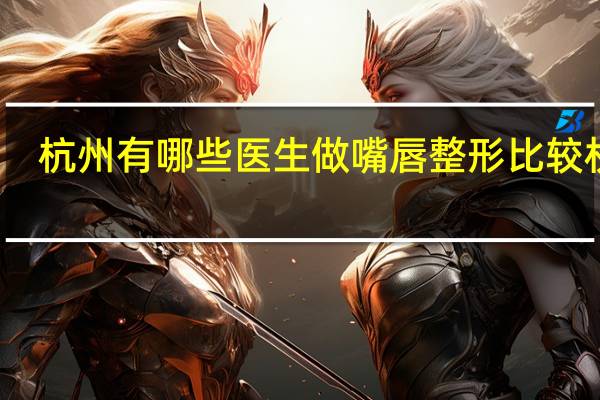 杭州有哪些医生做嘴唇整形比较权威