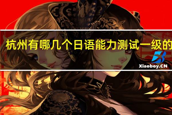 杭州有哪几个日语能力测试一级的考点