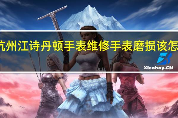 杭州江诗丹顿手表维修手表磨损该怎么处理