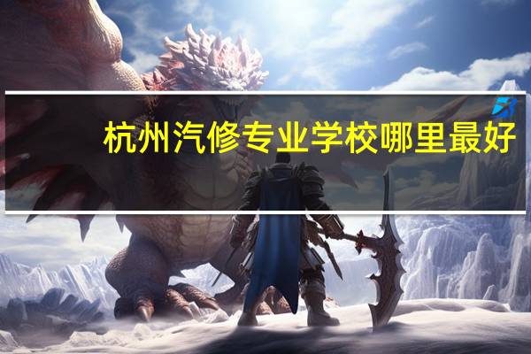 杭州汽修专业学校哪里最好