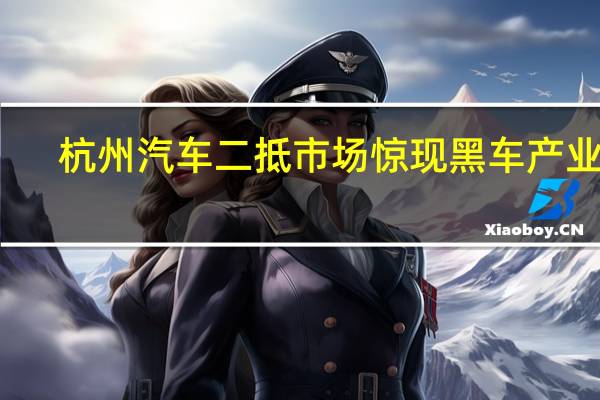 杭州汽车二抵市场惊现黑车产业链，靠什么盈利