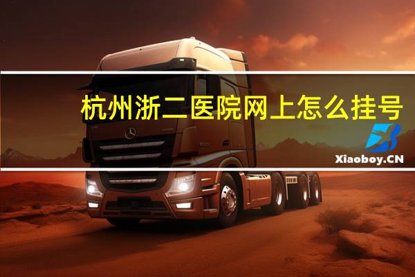 杭州浙二医院网上怎么挂号（杭州浙二医院网上预约挂号）