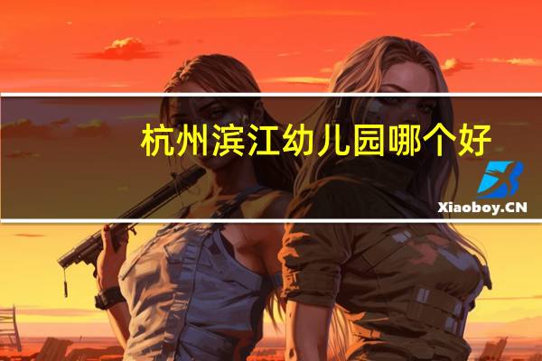 杭州滨江幼儿园哪个好
