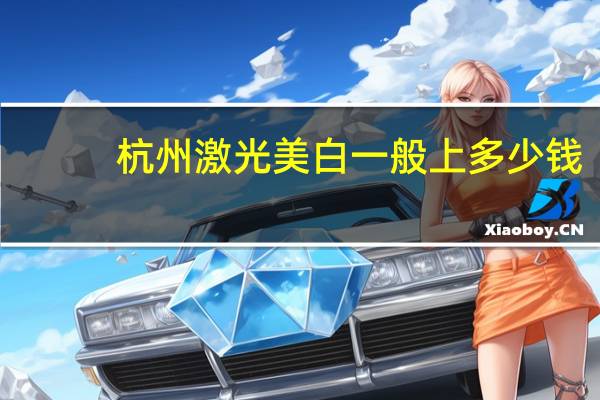 杭州激光美白一般上多少钱(杭州雷神激光技术有限公司介绍)