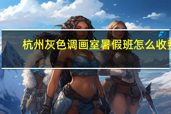 杭州灰色调画室暑假班怎么收费