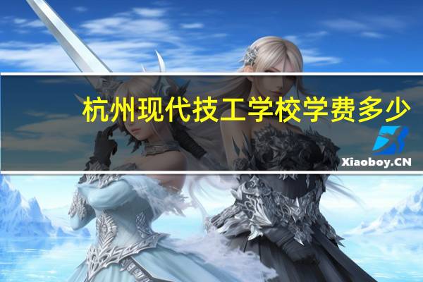 杭州现代技工学校学费多少