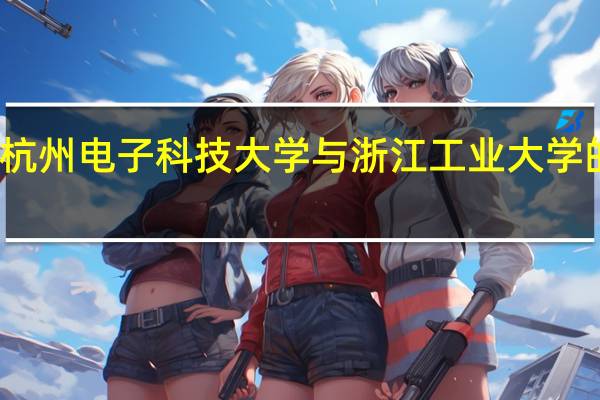 杭州电子科技大学与浙江工业大学的比较