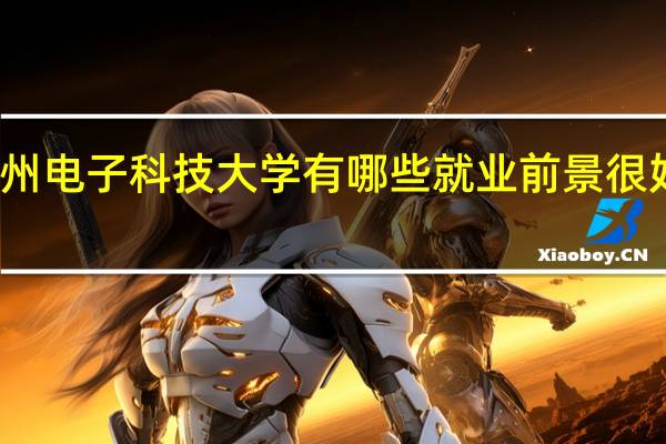 杭州电子科技大学有哪些就业前景很好的专业