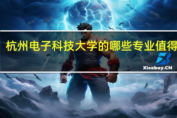杭州电子科技大学的哪些专业值得报考