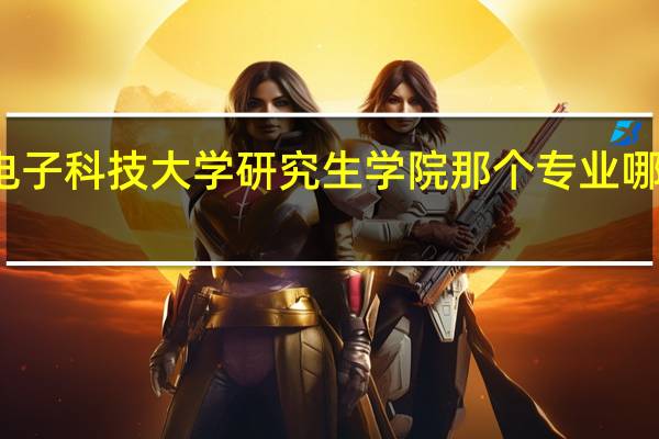 杭州电子科技大学研究生学院那个专业哪个比较厉害