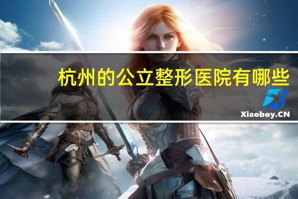 杭州的公立整形医院有哪些，杭州割双眼皮最正规医院有哪些
