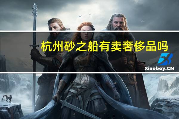 杭州砂之船有卖奢侈品吗?