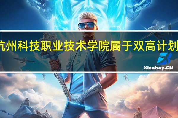 杭州科技职业技术学院属于双高计划院校吗