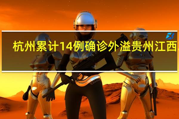 杭州累计14例确诊外溢贵州江西2地　