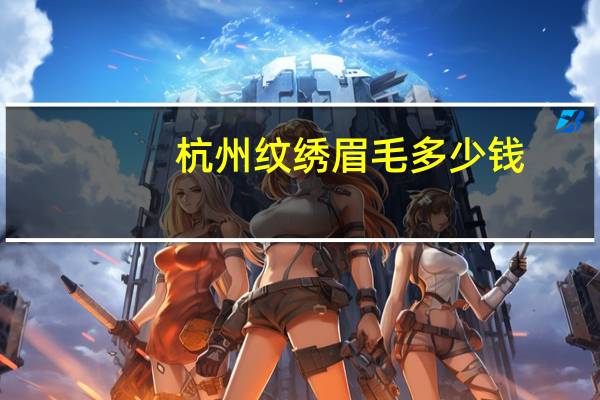 杭州纹绣眉毛多少钱(杭州男士纹眉一般去哪里)