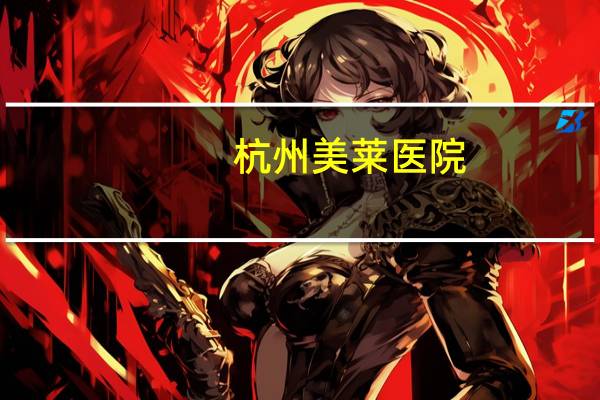 杭州美莱医院？广州莱美整形医院介绍