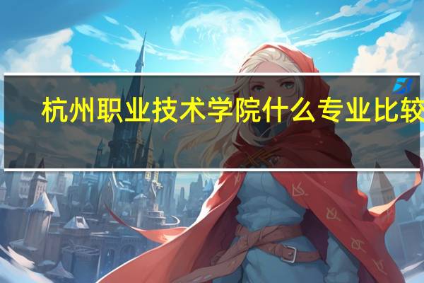 杭州职业技术学院什么专业比较好