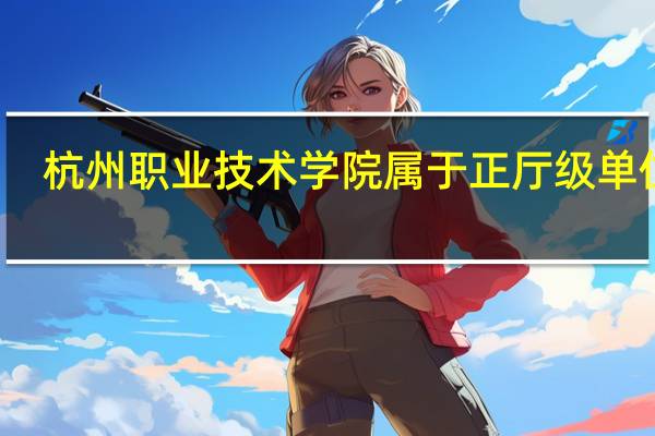 杭州职业技术学院属于正厅级单位吗