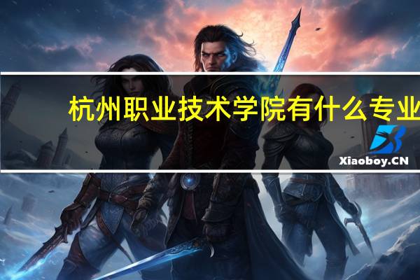 杭州职业技术学院有什么专业