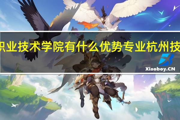 杭州职业技术学院有什么优势专业 杭州技术职业学院